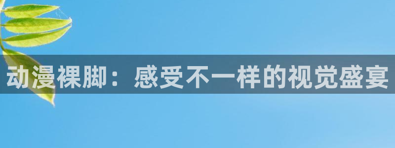火狼动漫网免费入口在线观看：动漫裸脚：感受不一样的视觉盛宴